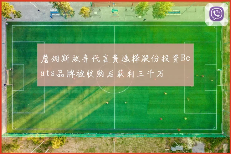 詹姆斯放弃代言费选择股份投资Beats品牌被收购后获利三千万