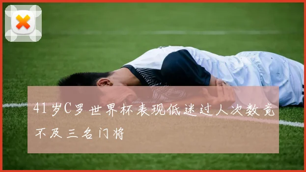 41岁C罗世界杯表现低迷过人次数竟不及三名门将